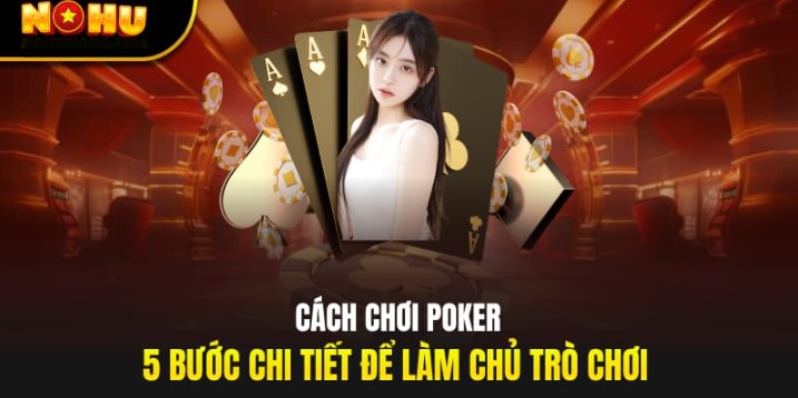 Hé lộ cách chơi poker đơn giản, dễ hiểu tại nền tảng Nohu